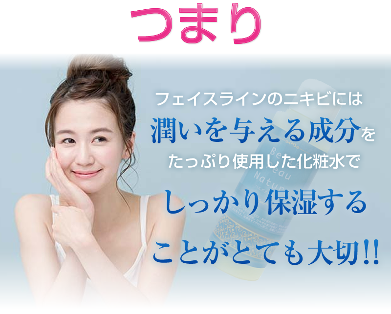 つまりフェイスラインのニキビには潤いを与える成分をたっぷり使用した化粧水でしっかり保湿することがとても大切!!